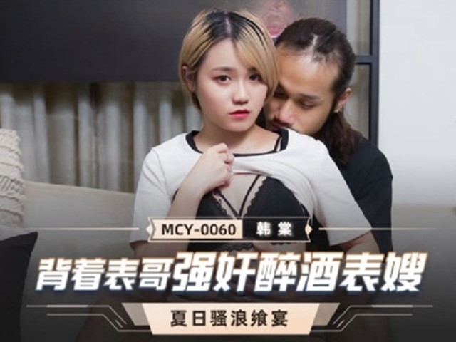MCY-0060-夏日骚浪飨宴.背着表哥强奸醉酒表嫂-韩棠