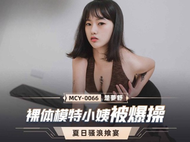MCY-0066-夏日骚浪飨宴.裸体模特小姨被爆操-楚梦舒