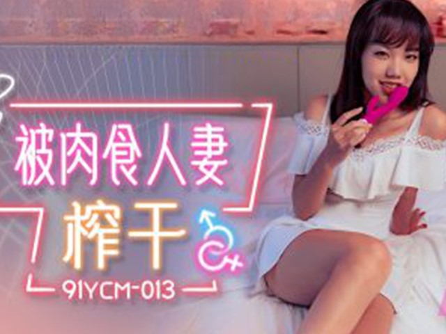 91YCM-013-被肉食人妻榨干-巧菲