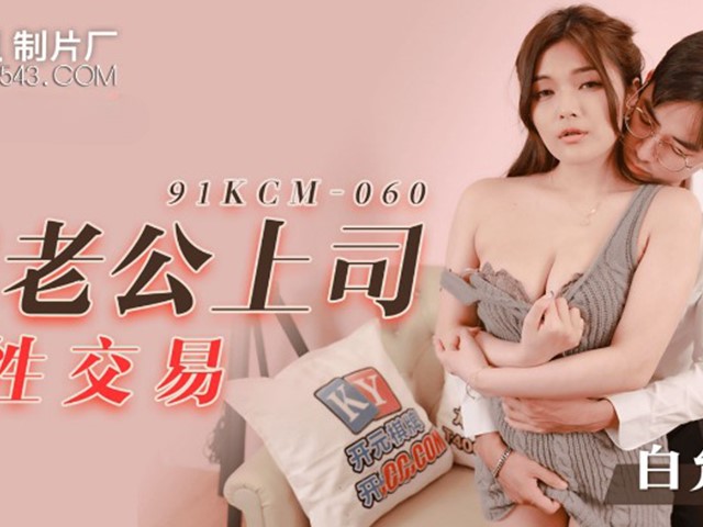 91制片厂91KCM-060 跟老公上司做性交易 -白允儿