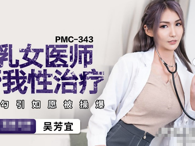 PMC-343-爆乳女医师帮我性治疗.主动勾引如愿被操爆-吴芳宜
