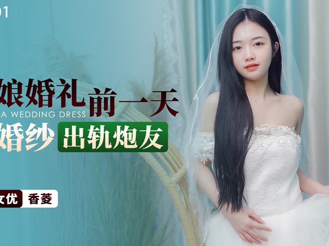 星空传媒XKTY001新娘婚礼前一天穿婚纱出轨炮友-香菱